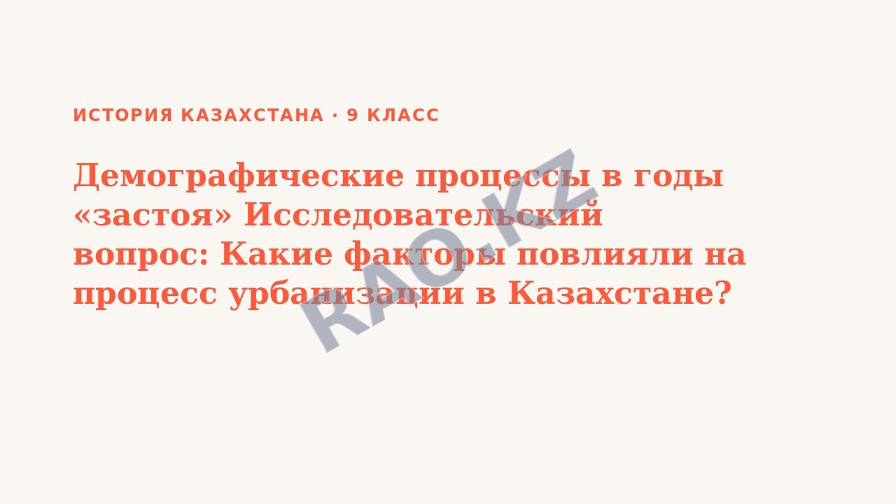 Презентация История Казахстана 9 класс Демографические процессы в годы «застоя» Исследовательский вопрос: Какие факторы повлияли на процесс урбанизации в Казахстане? СОР № 3