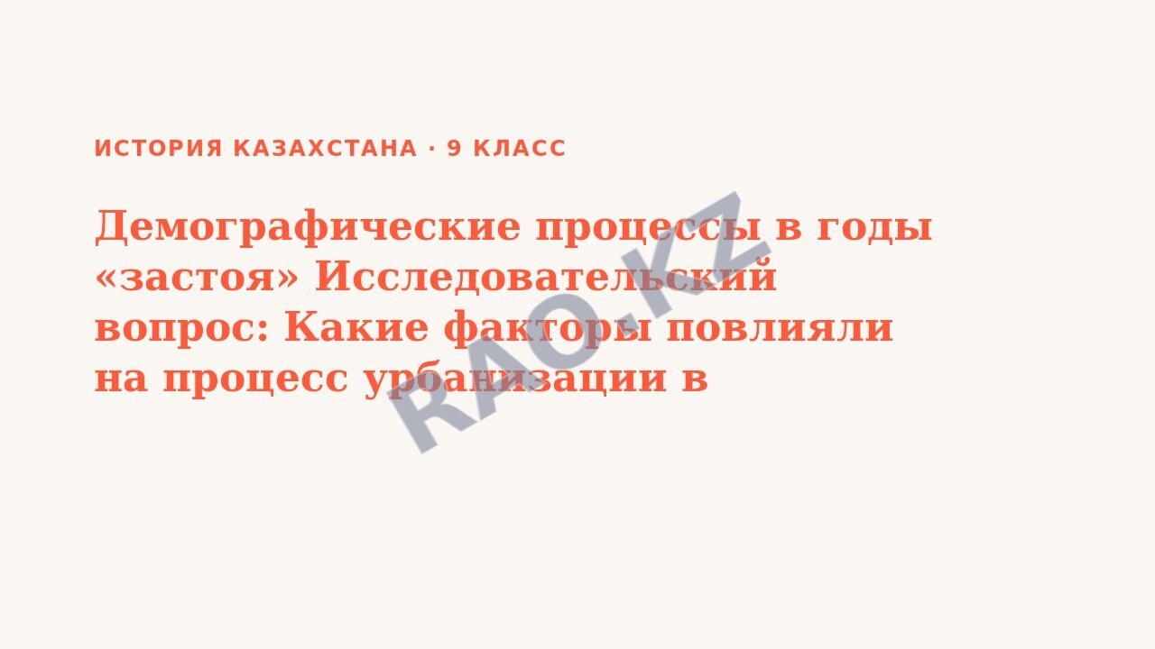 Презентация История Казахстана 9 класс Демографические процессы в годы «застоя» Исследовательский вопрос: Какие факторы повлияли на процесс урбанизации в Казахстане? (урок 3)