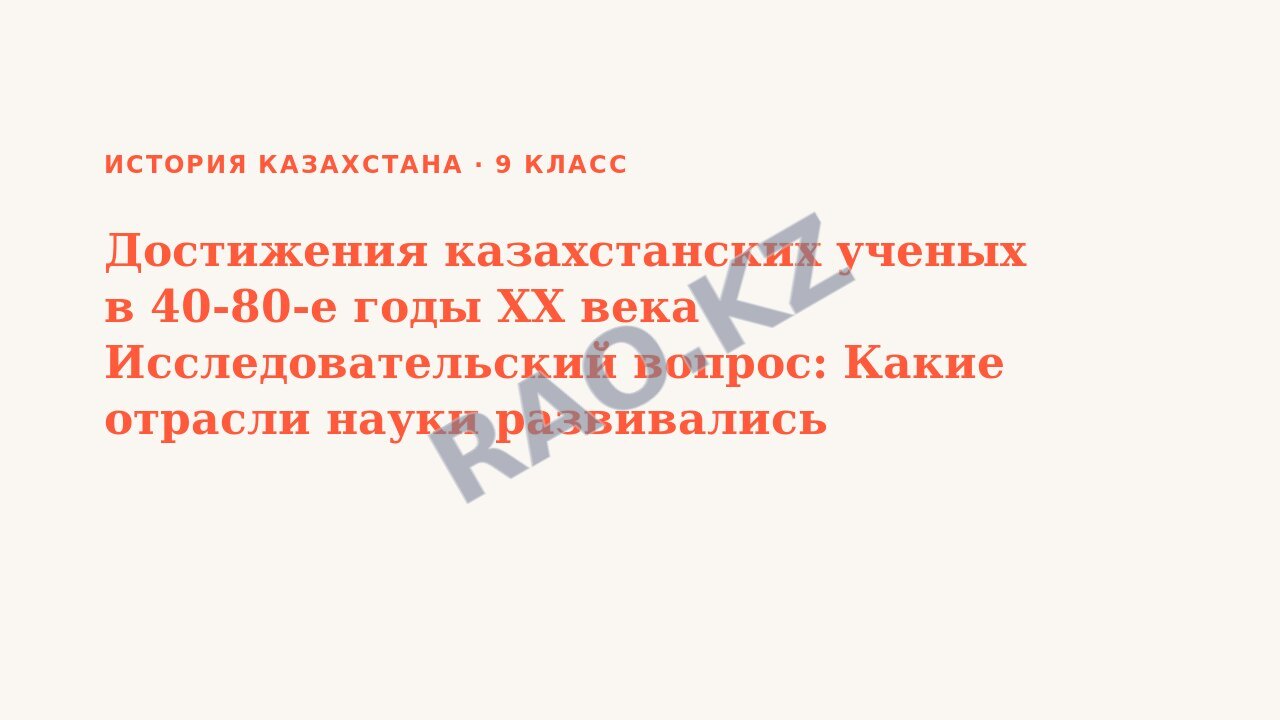 Презентация История Казахстана 9 класс Достижения казахстанских ученых в 40-80-е годы XX века Исследовательский вопрос: Какие отрасли науки развивались наиболее успешно во второй половине XX века?