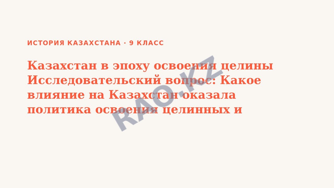 Презентация История Казахстана 9 класс Казахстан в эпоху освоения целины Исследовательский вопрос: Какое влияние на Казахстан оказала политика освоения целинных и залежных земель? (урок 3)