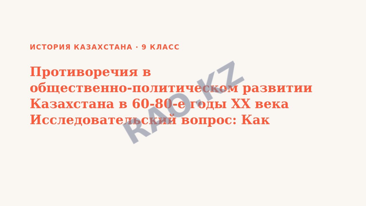 Презентация История Казахстана 9 класс Противоречия в общественно-политическом развитии Казахстана в 60-80-е годы ХХ века Исследовательский вопрос: Как осуществлялась защита национальных интересов во  (урок 5)