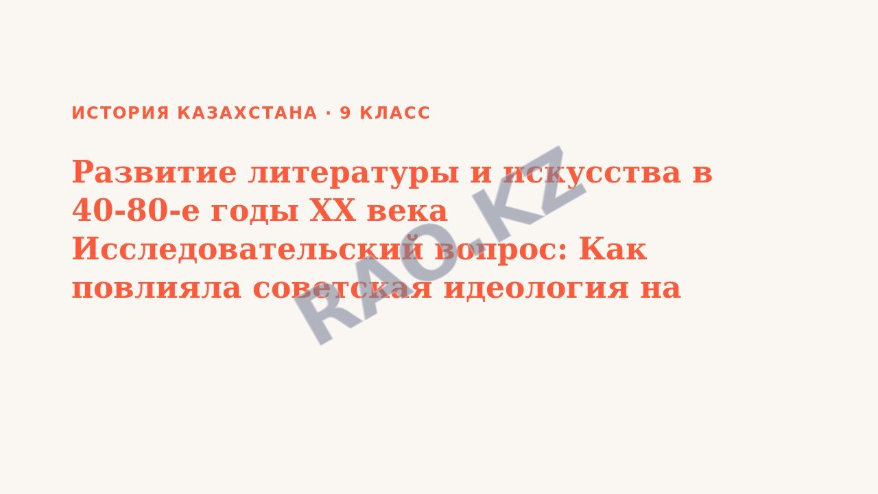 Презентация История Казахстана 9 класс Развитие литературы и искусства в 40-80-е годы XX века Исследовательский вопрос: Как повлияла советская идеология на развитие казахской культуры? (урок 3)