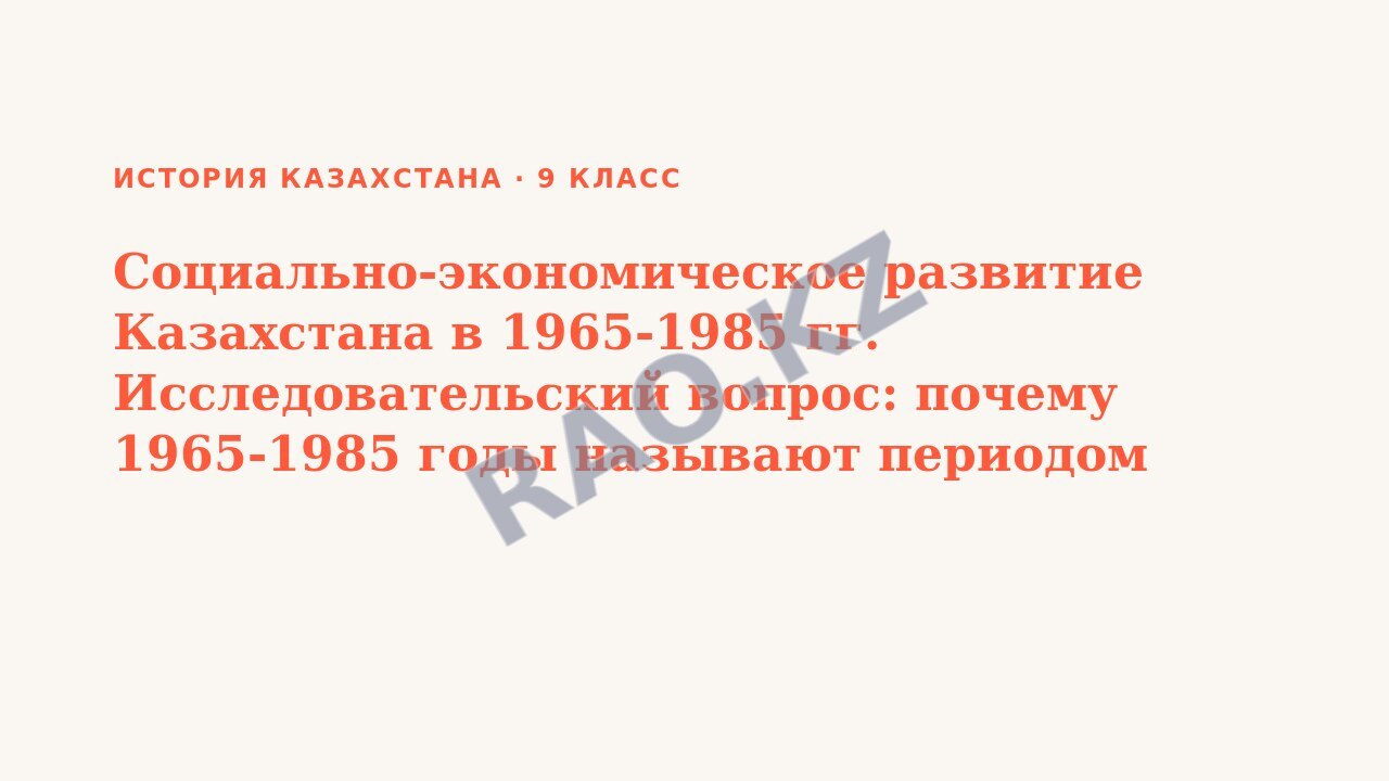 Презентация История Казахстана 9 класс Социально-экономическое развитие Казахстана в 1965-1985 гг. Исследовательский вопрос: почему 1965-1985 годы называют периодом «застоя»? (урок 3)