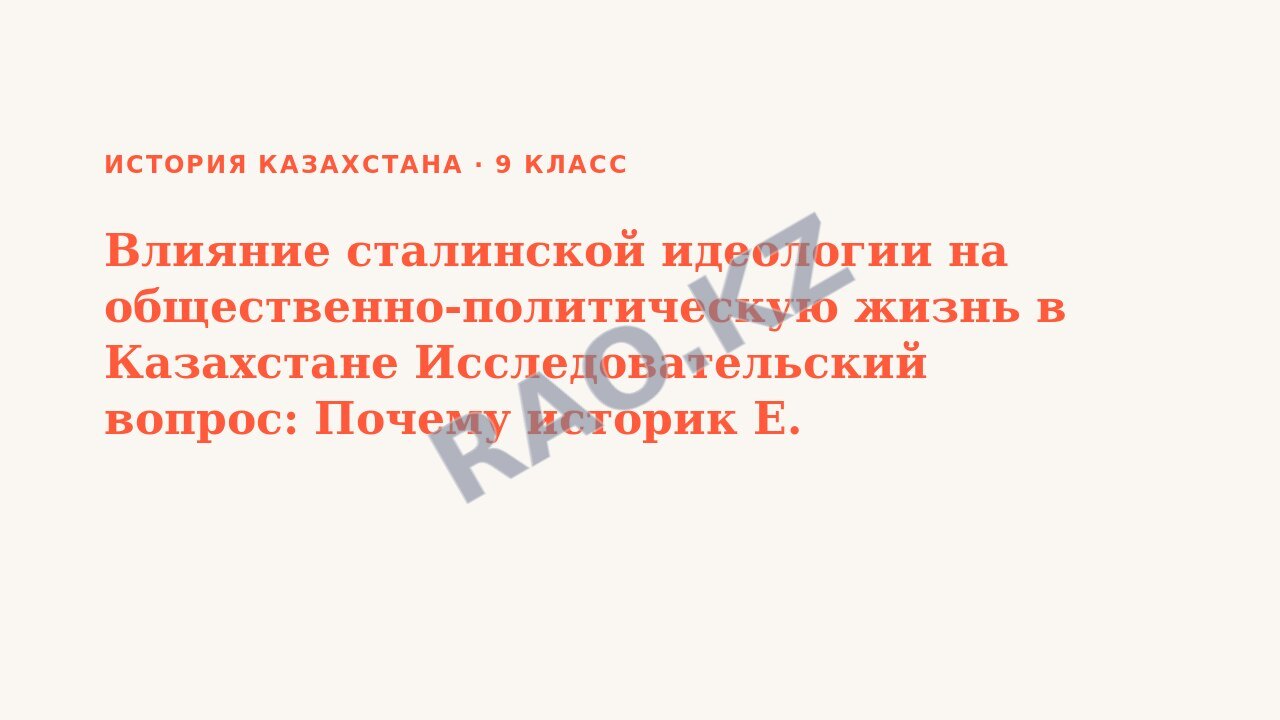 Презентация История Казахстана 9 класс Влияние сталинской идеологии на общественно-политическую жизнь в Казахстане Исследовательский вопрос: Почему историк Е. Бекмаханов был осужден на 25 лет? СОР № 1