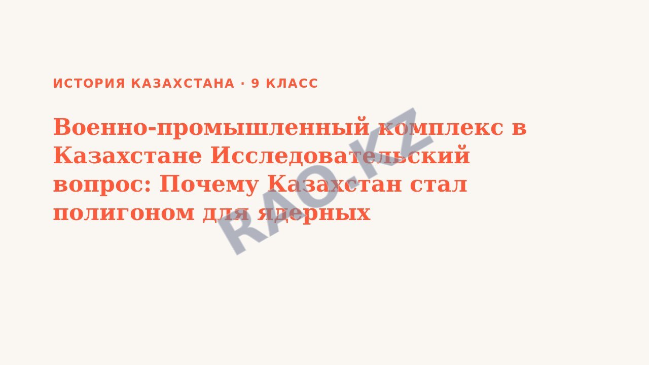 Презентация История Казахстана 9 класс Военно-промышленный комплекс в Казахстане Исследовательский вопрос: Почему Казахстан стал полигоном для ядерных испытаний?