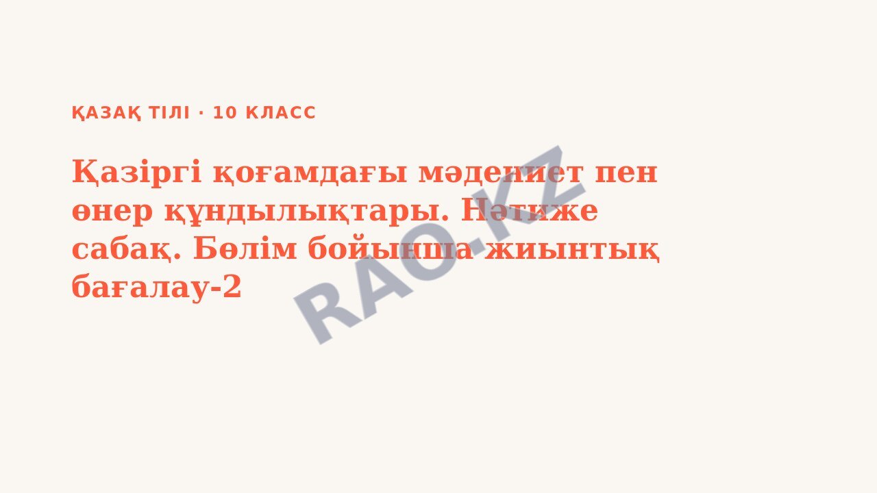 Презентация Қазақ тілі 10-сынып Қазіргі қоғамдағы мәдениет пен өнер құндылықтары. Нәтиже сабақ. Бөлім бойынша жиынтық бағалау-2