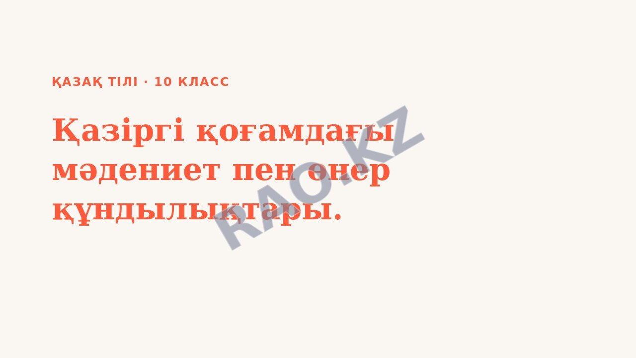Презентация Қазақ тілі 10-сынып Қазіргі қоғамдағы мәдениет пен өнер құндылықтары.