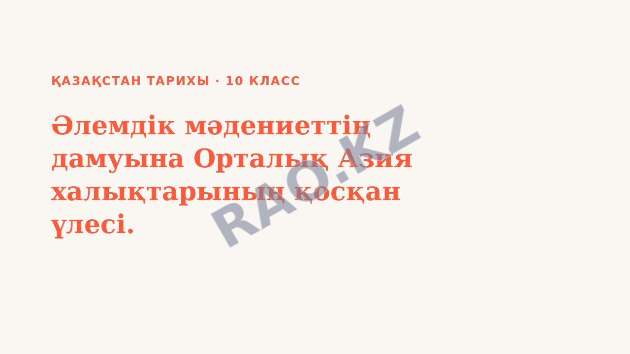 Презентация Қазақстан тарихы 10-сынып Әлемдік мәдениеттің дамуына Орталық Азия халықтарының қосқан үлесі.