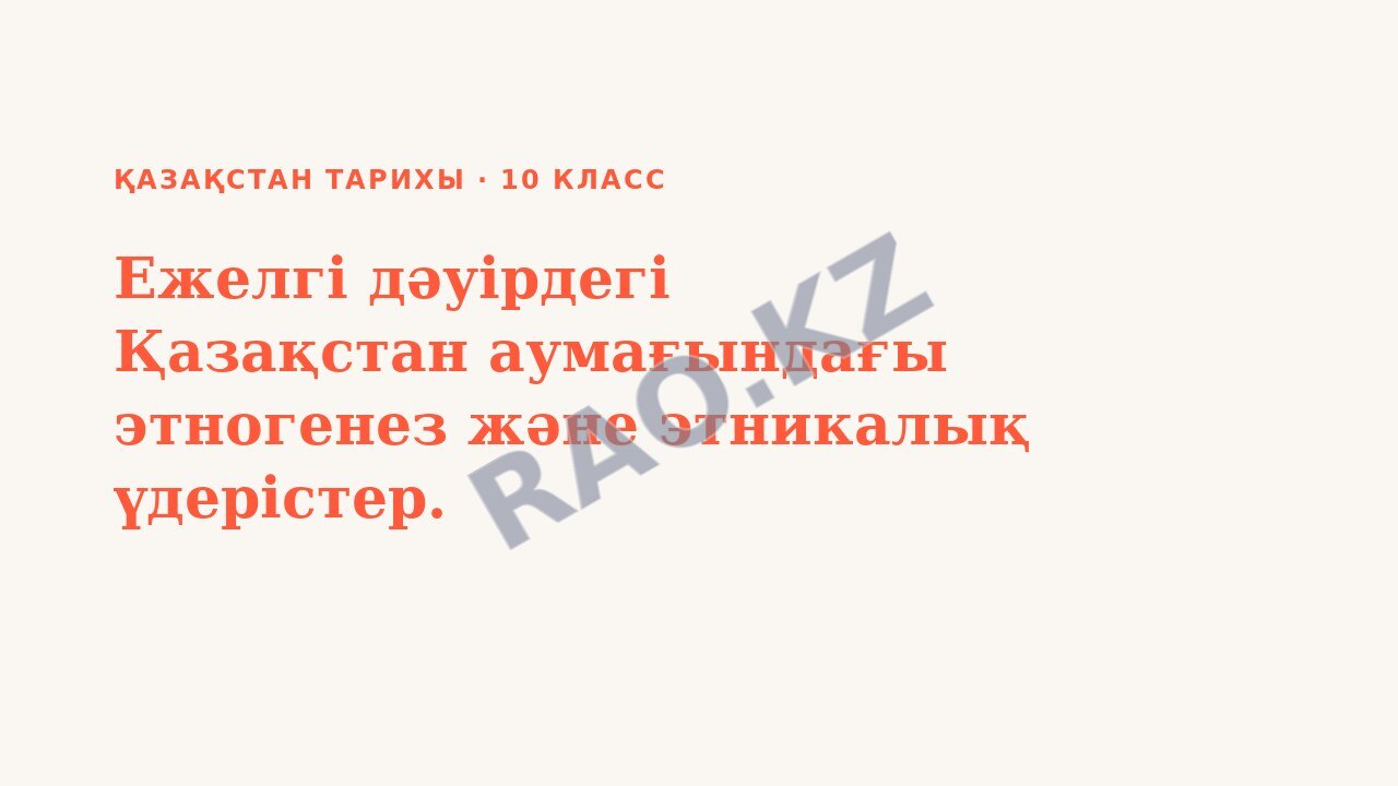 Презентация Қазақстан тарихы 10-сынып Ежелгі дәуірдегі Қазақстан аумағындағы этногенез және этникалық үдерістер.