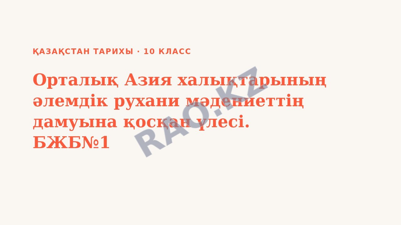 Презентация Қазақстан тарихы 10-сынып Орталық Азия халықтарының әлемдік рухани мәдениеттің дамуына қосқан үлесі. БЖБ№1