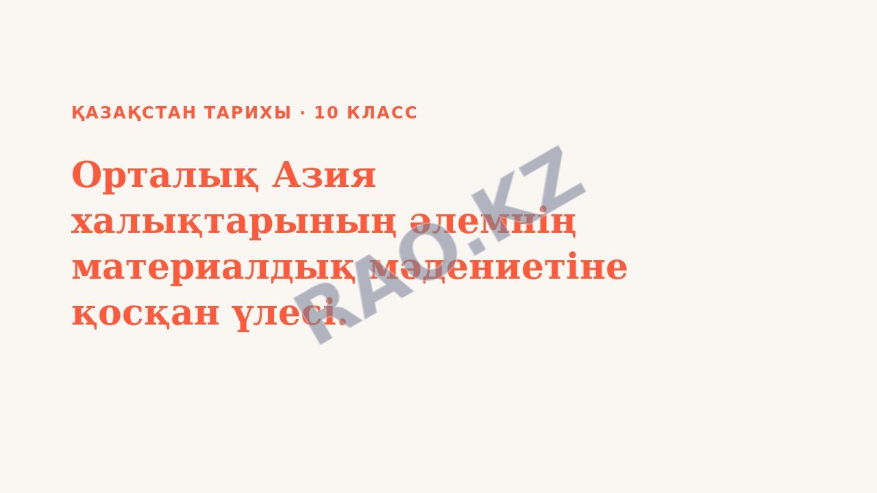 Презентация Қазақстан тарихы 10-сынып Орталық Азия халықтарының әлемнің материалдық мәдениетіне қосқан үлесі.
