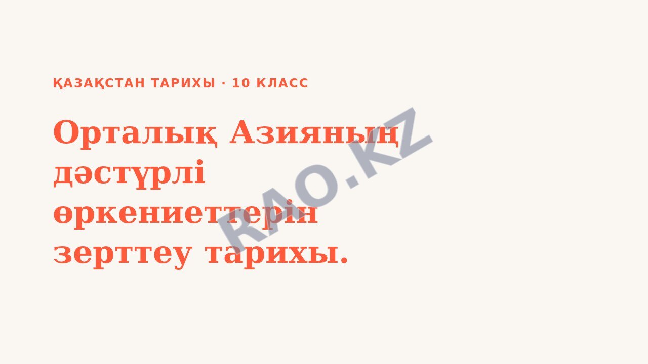 Презентация Қазақстан тарихы 10-сынып Орталық Азияның дәстүрлі өркениеттерін зерттеу тарихы.