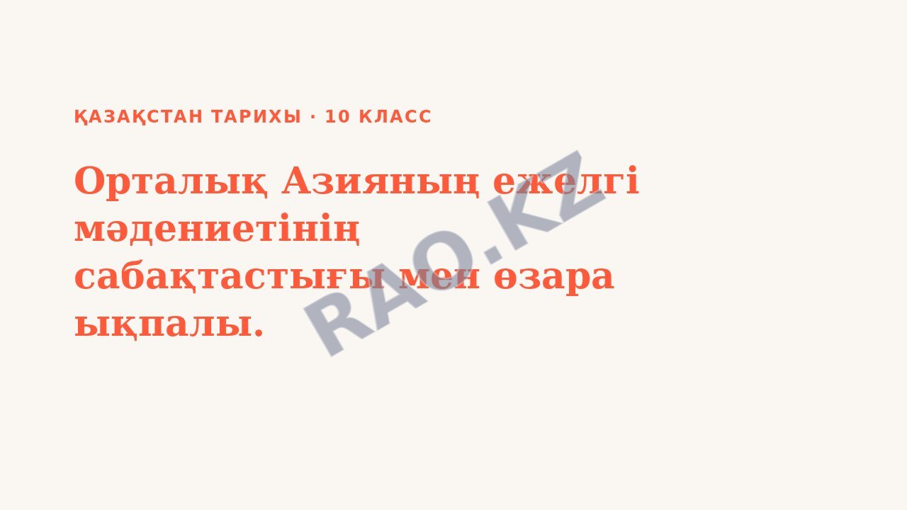 Презентация Қазақстан тарихы 10-сынып Орталық Азияның ежелгі мәдениетінің сабақтастығы мен өзара ықпалы.
