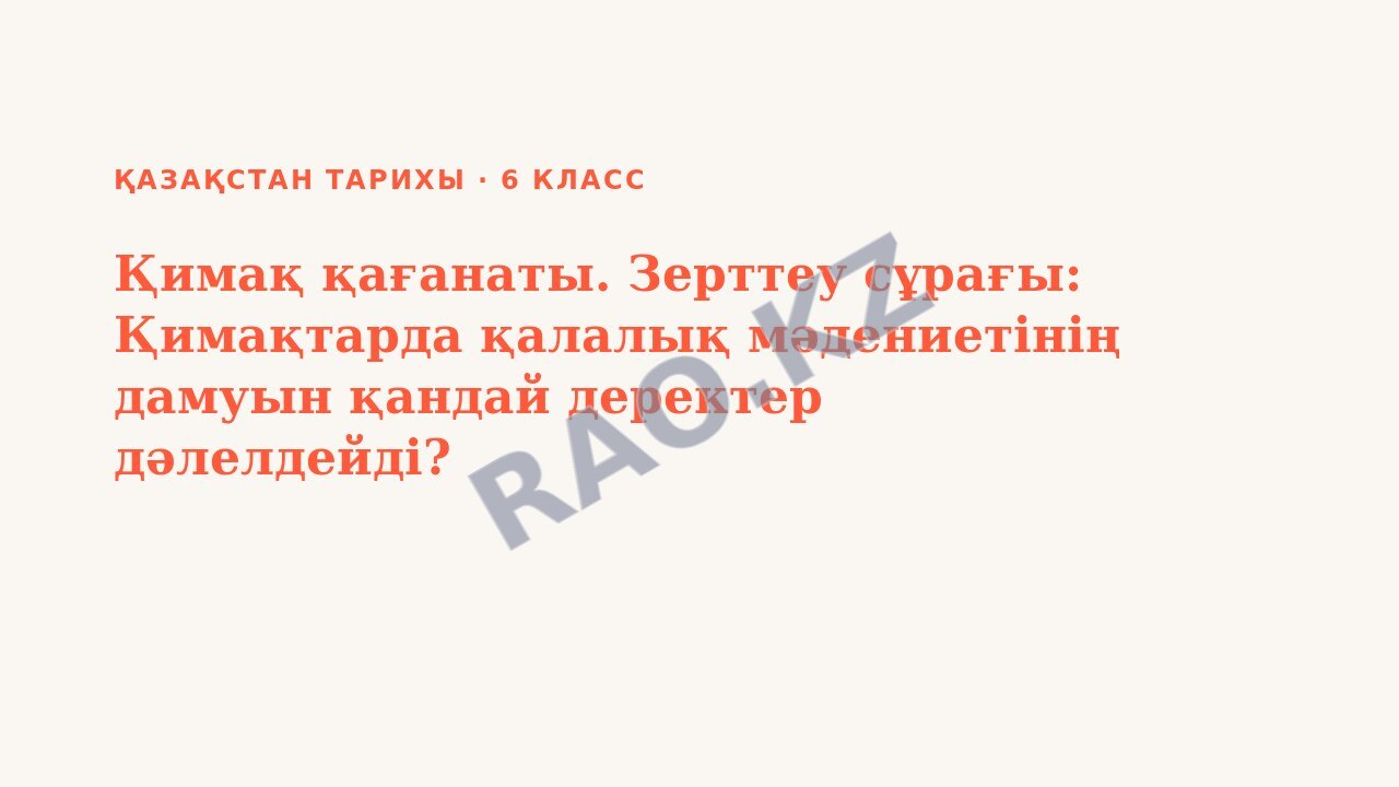 Презентация Қазақстан тарихы 6-сынып Қимақ қағанаты. Зерттеу сұрағы: Қимақтарда қалалық мәдениетінің дамуын қандай деректер дәлелдейді?