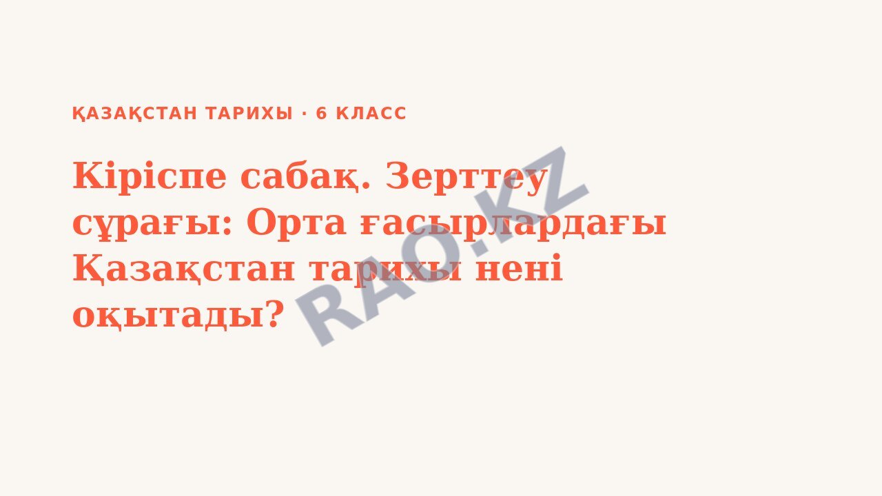 Презентация Қазақстан тарихы 6-сынып Кіріспе сабақ. Зерттеу сұрағы: Орта ғасырлардағы Қазақстан тарихы нені оқытады?