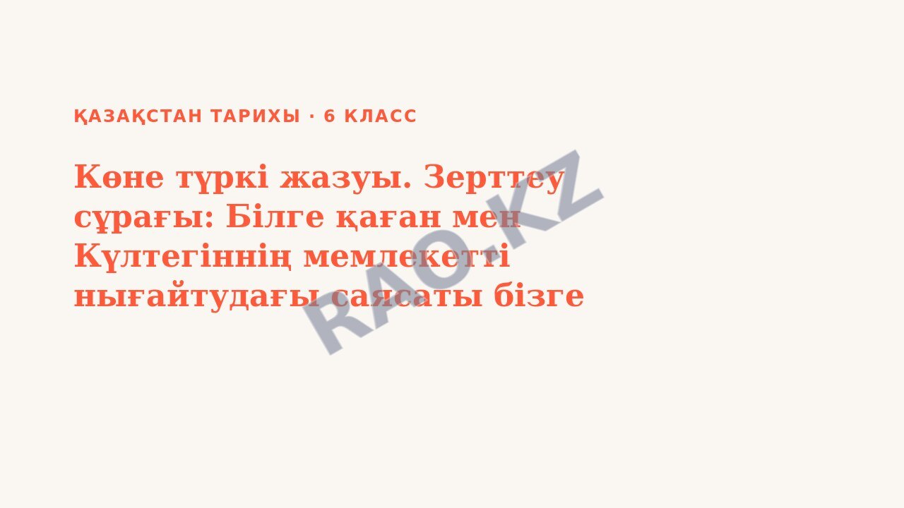 Презентация Қазақстан тарихы 6-сынып Көне түркі жазуы. Зерттеу сұрағы: Білге қаған мен Күлтегіннің мемлекетті нығайтудағы саясаты бізге қандай деректерден белгілі?