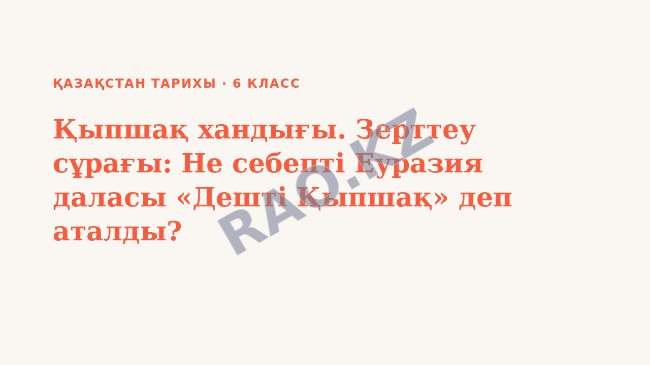 Презентация Қазақстан тарихы 6-сынып Қыпшақ хандығы. Зерттеу сұрағы: Не себепті Еуразия даласы «Дешті Қыпшақ» деп аталды?
