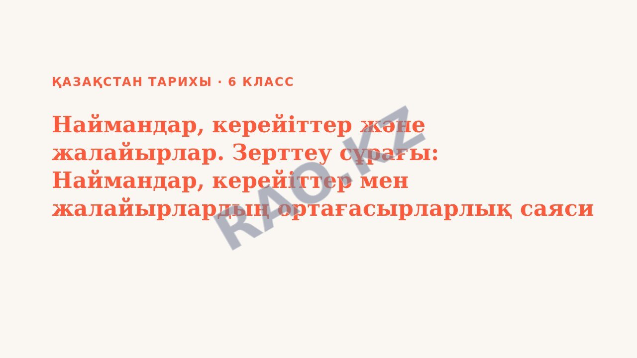Презентация Қазақстан тарихы 6-сынып Наймандар, керейіттер және жалайырлар. Зерттеу сұрағы: Наймандар, керейіттер мен жалайырлардың ортағасырларлық саяси сахнадағы рөлі қандай болды?