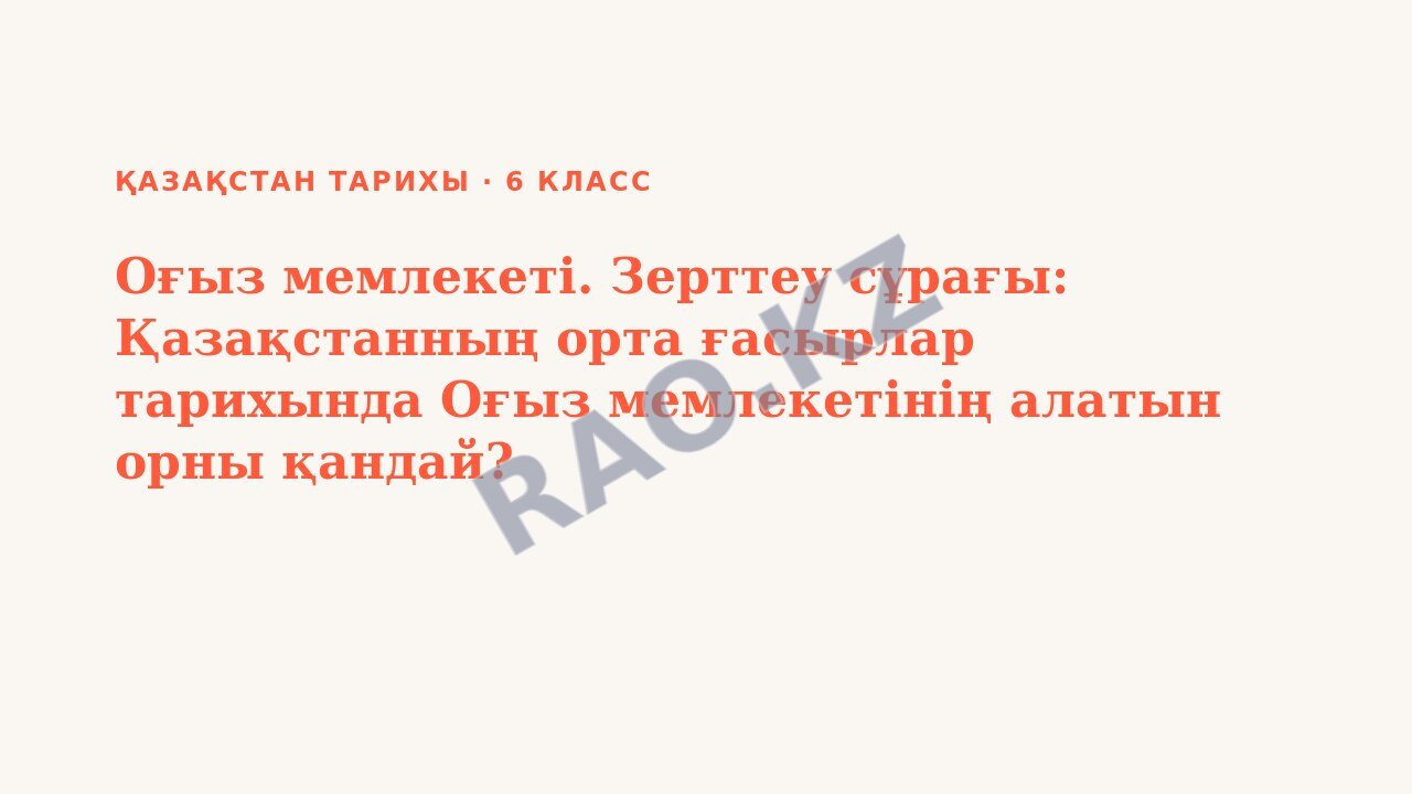 Презентация Қазақстан тарихы 6-сынып Оғыз мемлекеті. Зерттеу сұрағы: Қазақстанның орта ғасырлар тарихында Оғыз мемлекетінің алатын орны қандай?