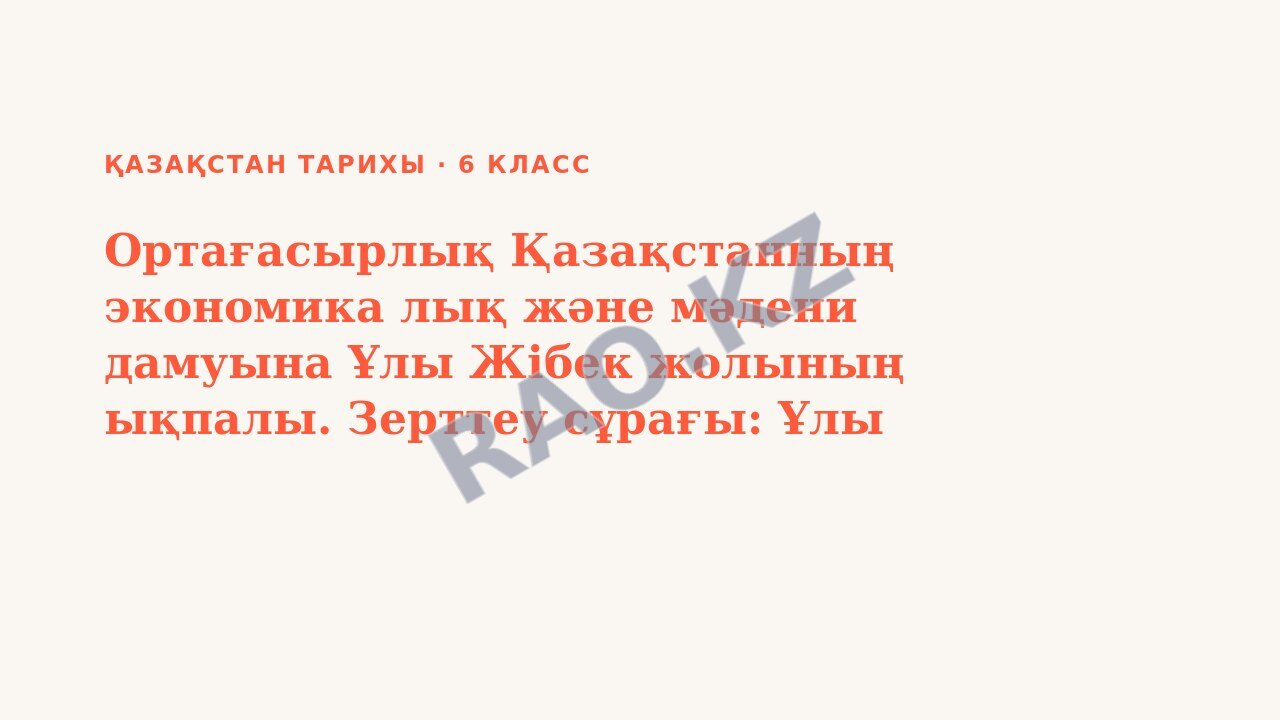 Презентация Қазақстан тарихы 6-сынып Ортағасырлық Қазақстанның экономика лық және мәдени дамуына Ұлы Жібек жолының ықпалы. Зерттеу сұрағы: Ұлы Жібек жолы ортағасырлық Қазақстанның экономикалық және мә