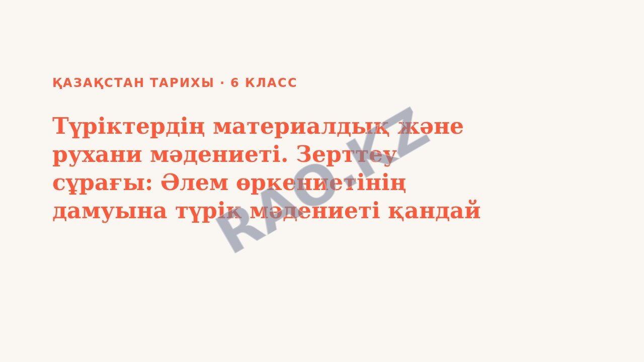 Презентация Қазақстан тарихы 6-сынып Түріктердің материалдық және рухани мәдениеті. Зерттеу сұрағы: Әлем өркениетінің дамуына түрік мәдениеті қандай үлес қосты?