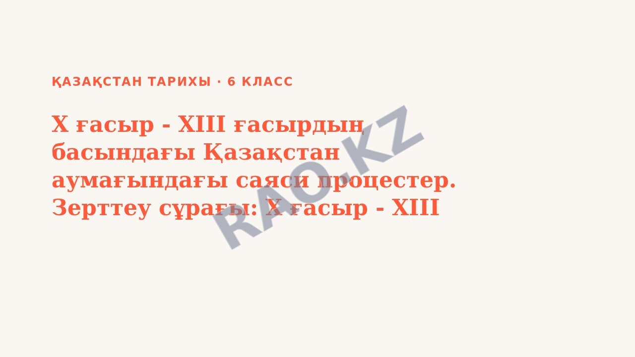 Презентация Қазақстан тарихы 6-сынып X ғасыр - XIII ғасырдың басындағы Қазақстан аумағындағы саяси процестер. Зерттеу сұрағы: X ғасыр - XIII ғасырдың басында саяси карта қаншалықты өзгерді?