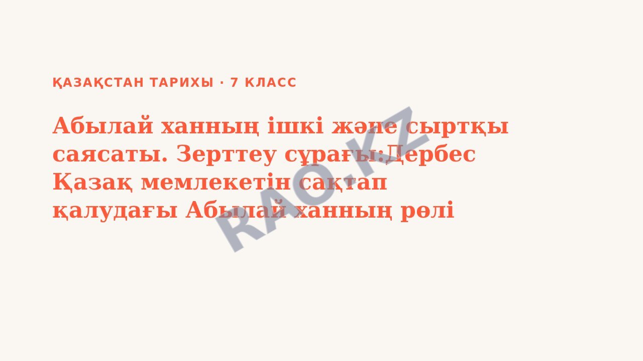 Презентация Қазақстан тарихы 7-сынып Абылай ханның ішкі және сыртқы саясаты. Зерттеу сұрағы:Дербес Қазақ мемлекетін сақтап қалудағы Абылай ханның рөлі қандай?