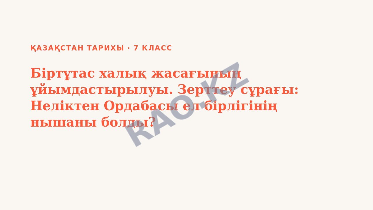 Презентация Қазақстан тарихы 7-сынып Біртұтас халық жасағының ұйымдастырылуы. Зерттеу сұрағы: Неліктен Ордабасы ел бірлігінің нышаны болды?
