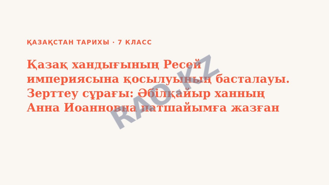 Презентация Қазақстан тарихы 7-сынып Қазақ хандығының Ресей империясына қосылуының басталауы. Зерттеу сұрағы: Әбілқайыр ханның Анна Иоанновна патшайымға жазған хатының себептері мен салдары қандай бол