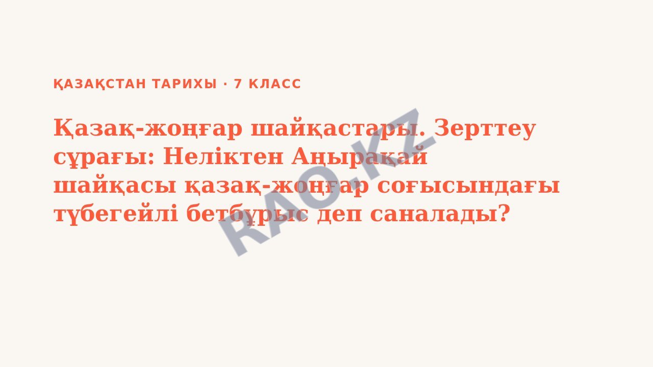 Презентация Қазақстан тарихы 7-сынып Қазақ-жоңғар шайқастары. Зерттеу сұрағы: Неліктен Аңырақай шайқасы қазақ-жоңғар соғысындағы түбегейлі бетбұрыс деп саналады? БЖБ №1