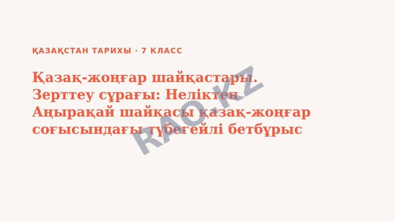 Презентация Қазақстан тарихы 7-сынып Қазақ-жоңғар шайқастары. Зерттеу сұрағы: Неліктен Аңырақай шайқасы қазақ-жоңғар соғысындағы түбегейлі бетбұрыс деп саналады?