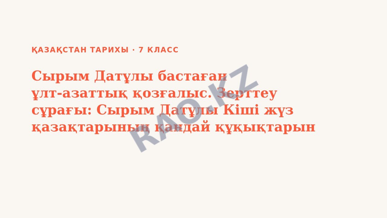 Презентация Қазақстан тарихы 7-сынып Сырым Датұлы бастаған ұлт-азаттық қозғалыс. Зерттеу сұрағы: Сырым Датұлы Кіші жүз қазақтарының қандай құқықтарын қорғауды көздеді? (3-сабақ)