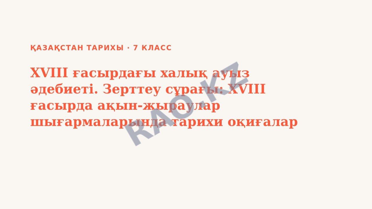 Презентация Қазақстан тарихы 7-сынып XVIII ғасырдағы халық ауыз әдебиеті. Зерттеу сұрағы: XVIII ғасырда ақын-жыраулар шығармаларында тарихи оқиғалар қалай көрініс тапты?