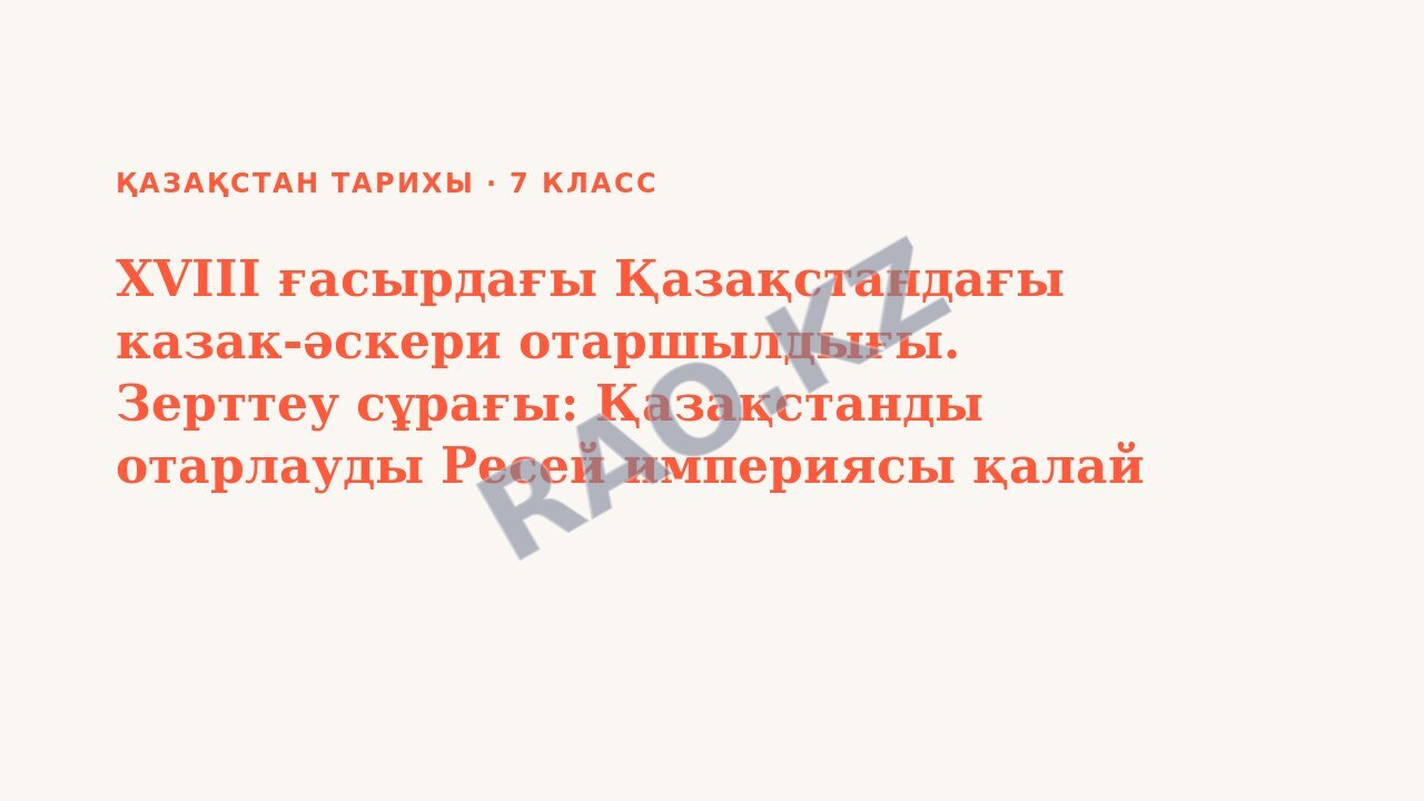 Презентация Қазақстан тарихы 7-сынып XVIII ғасырдағы Қазақстандағы казак-әскери отаршылдығы. Зерттеу сұрағы: Қазақстанды отарлауды Ресей империясы қалай жүзеге асырды? (3-сабақ)