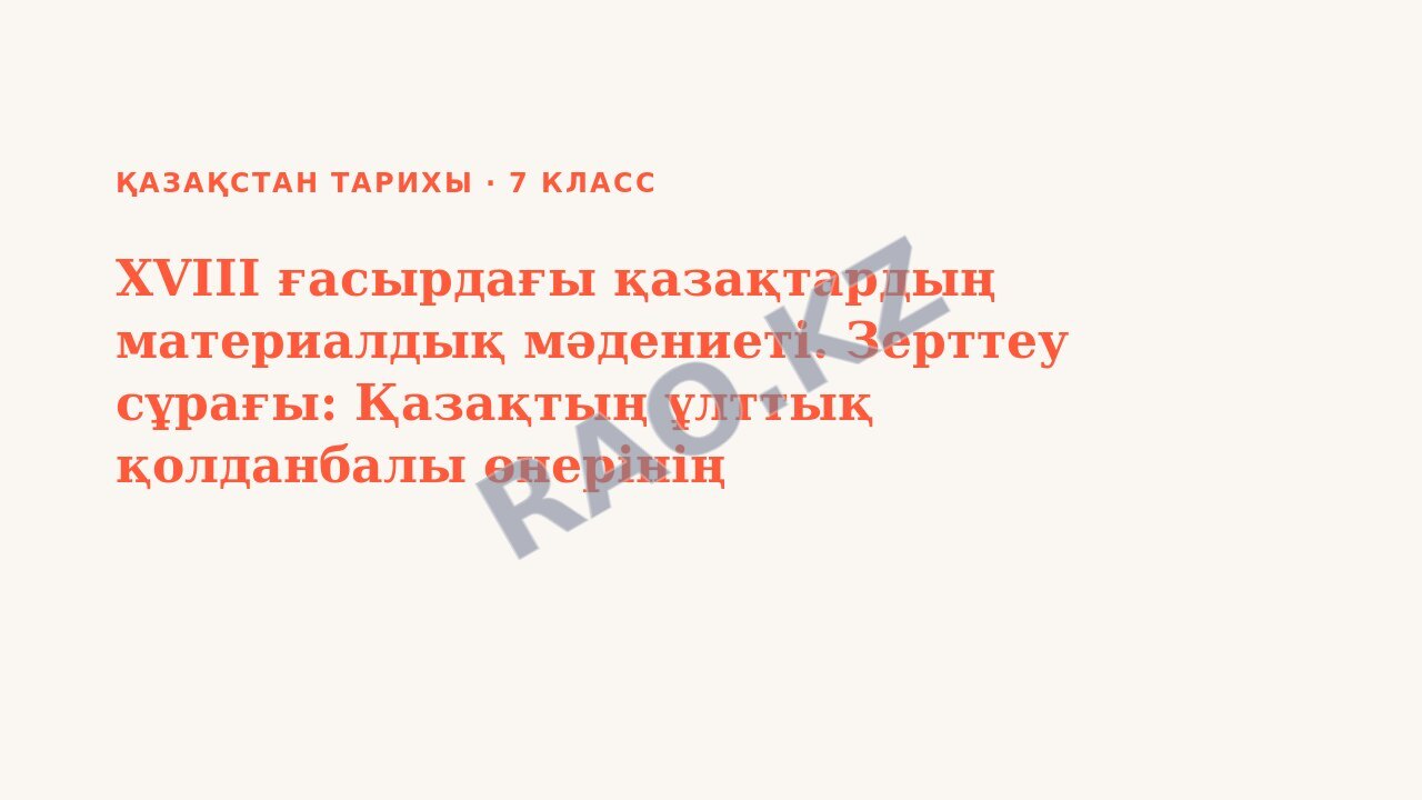 Презентация Қазақстан тарихы 7-сынып XVIII ғасырдағы қазақтардың материалдық мәдениеті. Зерттеу сұрағы: Қазақтың ұлттық қолданбалы өнерінің бірегейлігі неде? (3-сабақ)