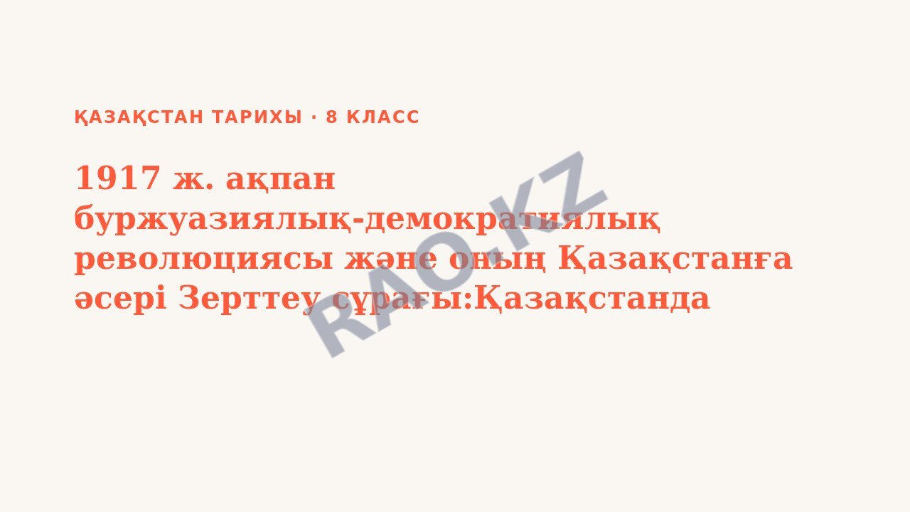 Презентация Қазақстан тарихы 8-сынып 1917 ж. ақпан буржуазиялық-демократиялық революциясы және оның Қазақстанға әсері Зерттеу сұрағы:Қазақстанда 1917 жылы саяси белсенділіктің артуы қандай оқиғалардан