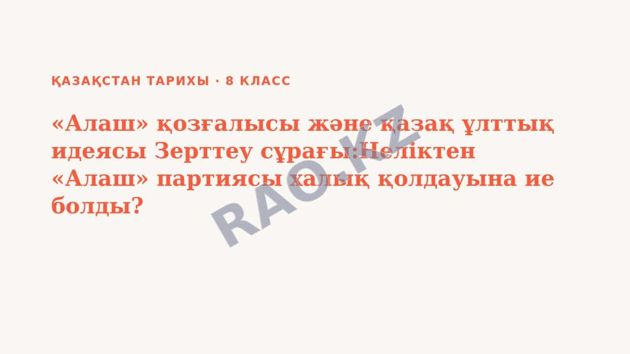 Презентация Қазақстан тарихы 8-сынып «Алаш» қозғалысы және қазақ ұлттық идеясы Зерттеу сұрағы:Неліктен «Алаш» партиясы халық қолдауына ие болды? (3-сабақ)