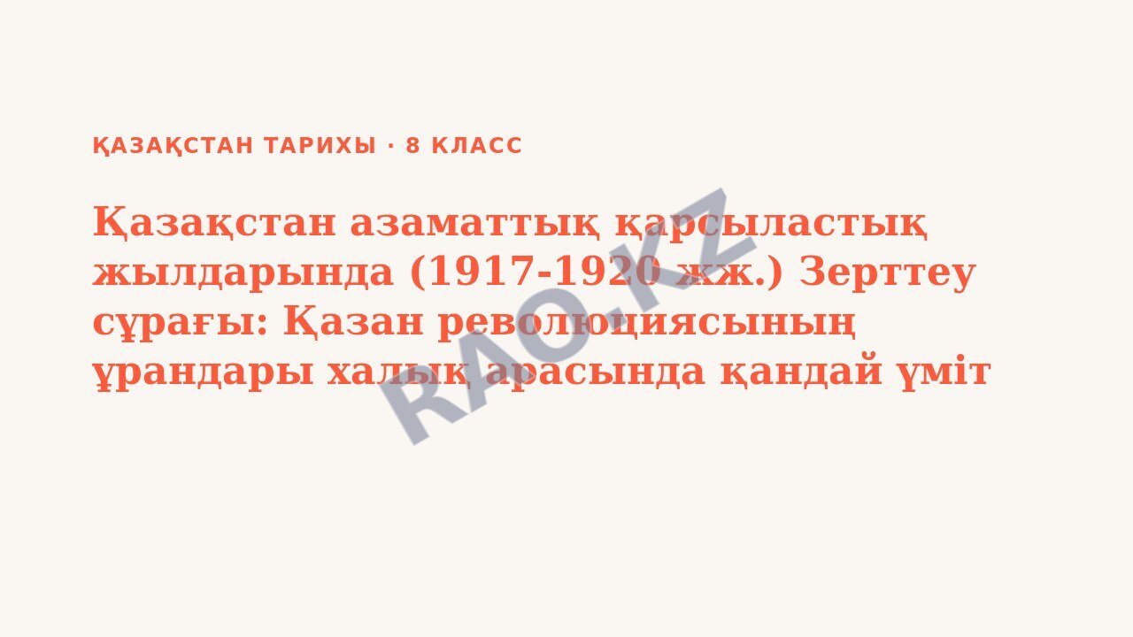 Презентация Қазақстан тарихы 8-сынып Қазақстан азаматтық қарсыластық жылдарында (1917-1920 жж.) Зерттеу сұрағы: Қазан революциясының ұрандары халық арасында қандай үміт тудырды? (3-сабақ)
