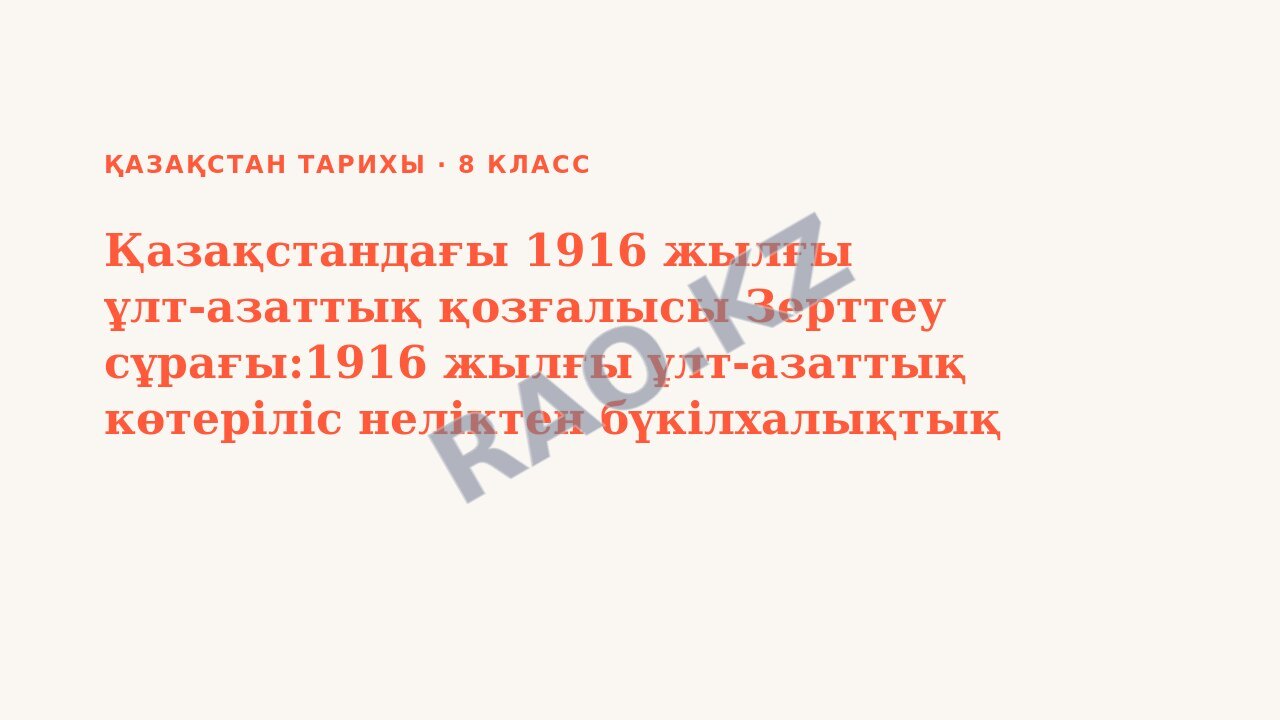 Презентация Қазақстан тарихы 8-сынып Қазақстандағы 1916 жылғы ұлт-азаттық қозғалысы Зерттеу сұрағы:1916 жылғы ұлт-азаттық көтеріліс неліктен бүкілхалықтық сипат алды? (3-сабақ)