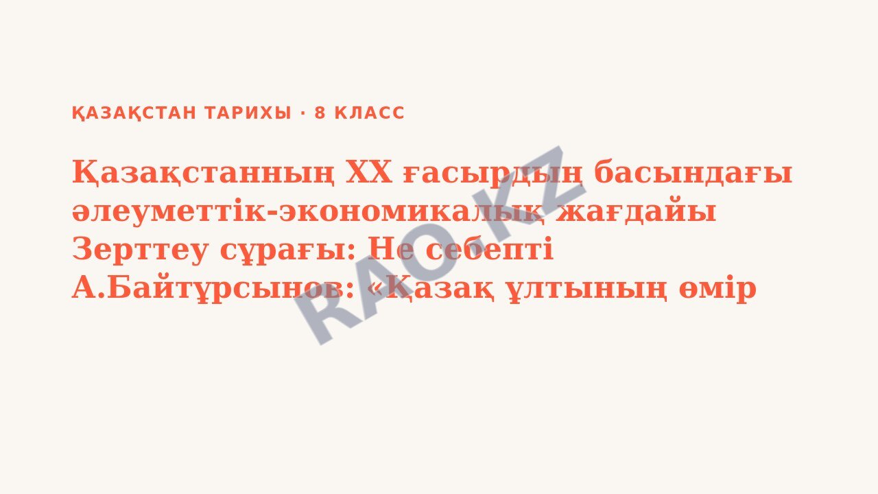 Презентация Қазақстан тарихы 8-сынып Қазақстанның ХХ ғасырдың басындағы әлеуметтік-экономикалық жағдайы Зерттеу сұрағы: Не себепті А.Байтұрсынов: «Қазақ ұлтының өмір сүруінің өзі проблемаға айналды»,  (5-сабақ)