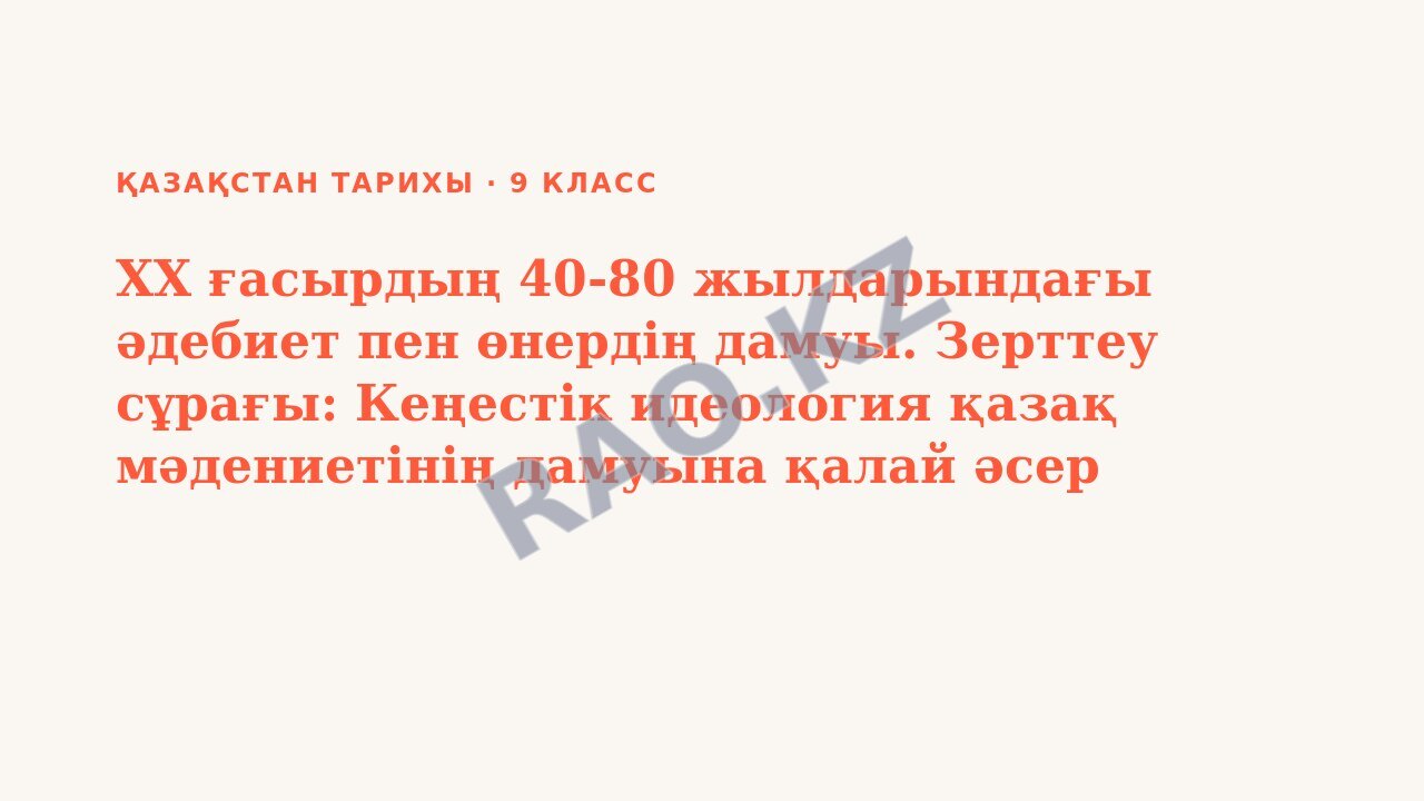 Презентация Қазақстан тарихы 9-сынып ХХ ғасырдың 40-80 жылдарындағы әдебиет пен өнердің дамуы. Зерттеу сұрағы: Кеңестік идеология қазақ мәдениетінің дамуына қалай әсер етті ?
