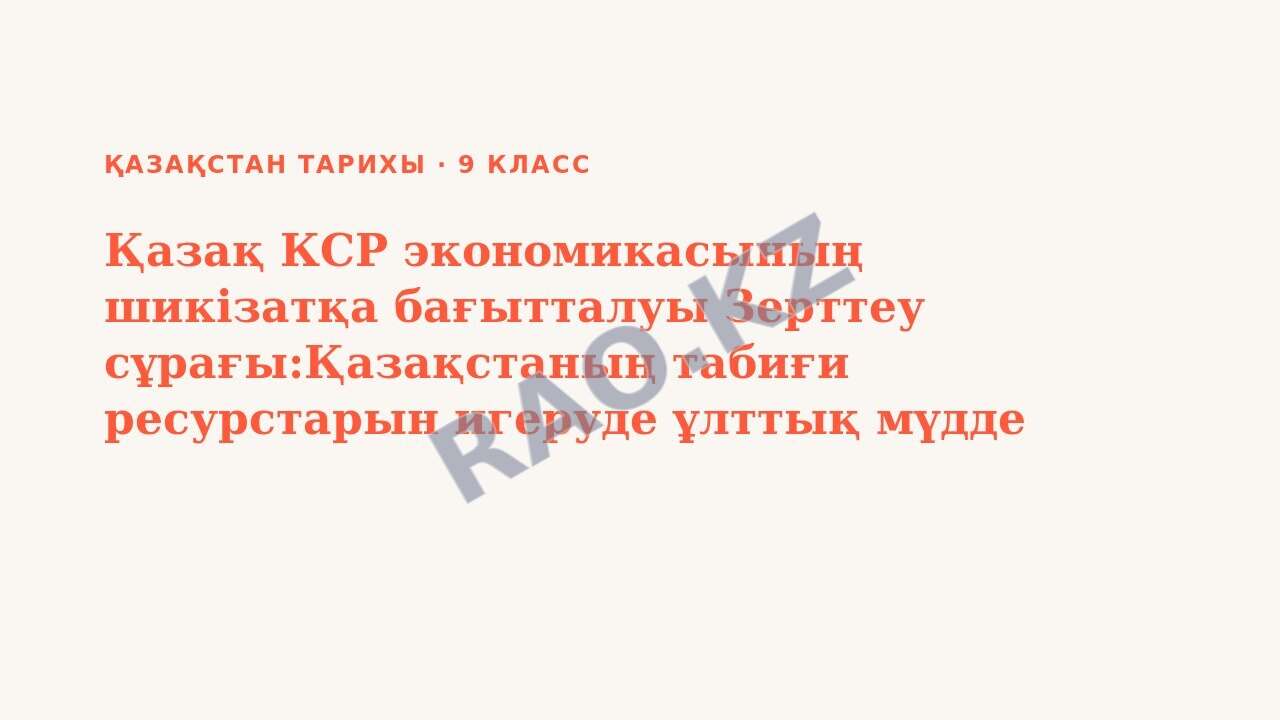 Презентация Қазақстан тарихы 9-сынып Қазақ КСР экономикасының шикізатқа бағытталуы Зерттеу сұрағы:Қазақстаның табиғи ресурстарын игеруде ұлттық мүдде қаншалықты ескерілді?