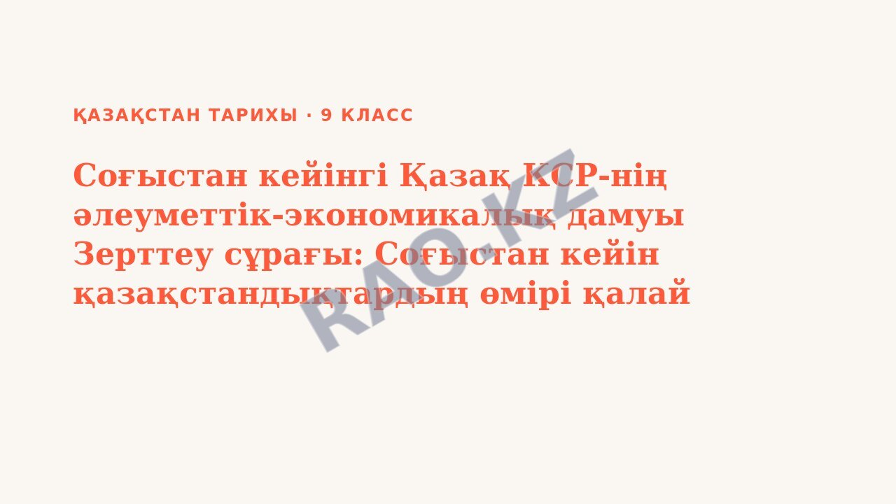 Презентация Қазақстан тарихы 9-сынып Соғыстан кейінгі Қазақ КСР-нің әлеуметтік-экономикалық дамуы Зерттеу сұрағы: Соғыстан кейін қазақстандықтардың өмірі қалай өзгерді? (3-сабақ)