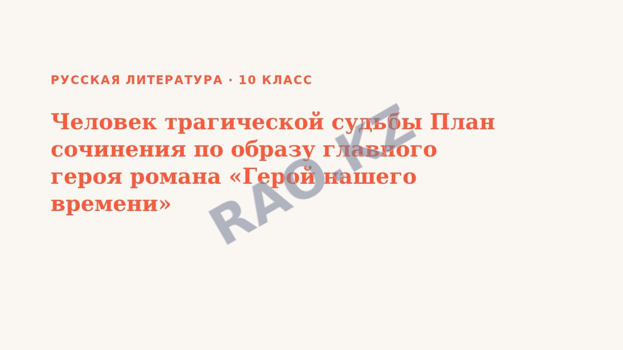 Презентация Русская литература 10 класс Человек трагической судьбы План сочинения по образу главного героя романа «Герой нашего времени»
