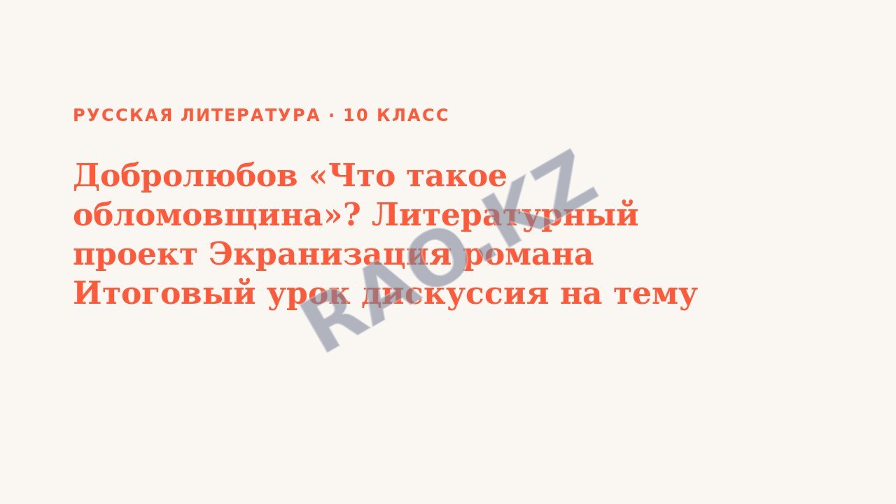Презентация Русская литература 10 класс Добролюбов «Что такое обломовщина»? Литературный проект Экранизация романа Итоговый урок дискуссия на тему : «Обломовы вне времени