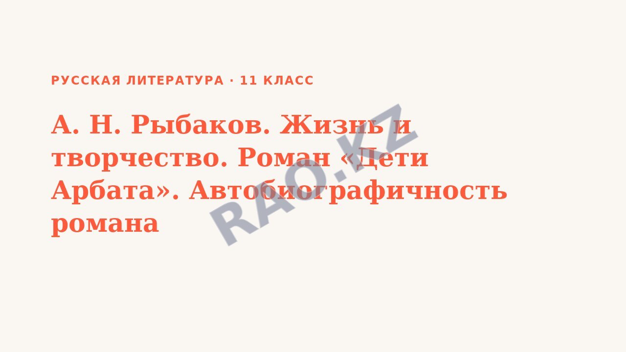 Презентация Русская литература 11 класс А. Н. Рыбаков. Жизнь и творчество. Роман «Дети Арбата». Автобиографичность романа