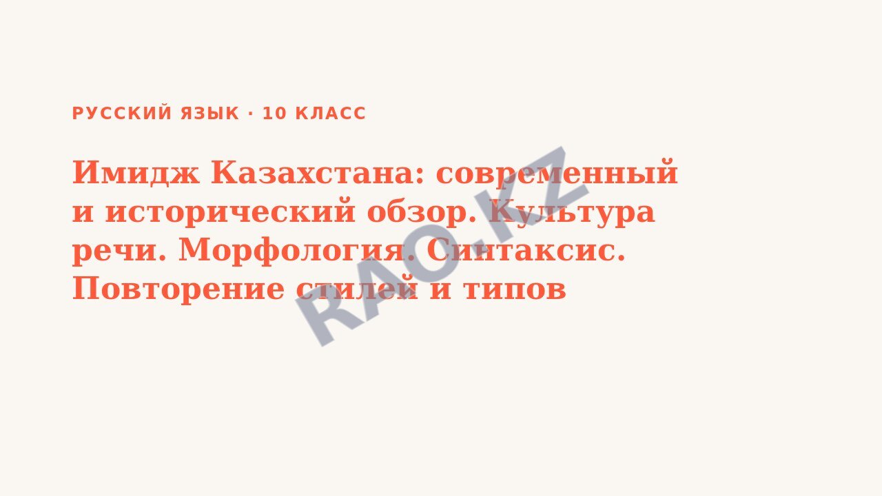 Презентация Русский язык 10 класс Имидж Казахстана: современный и исторический обзор. Культура речи. Морфология. Синтаксис. Повторение стилей и типов речи.