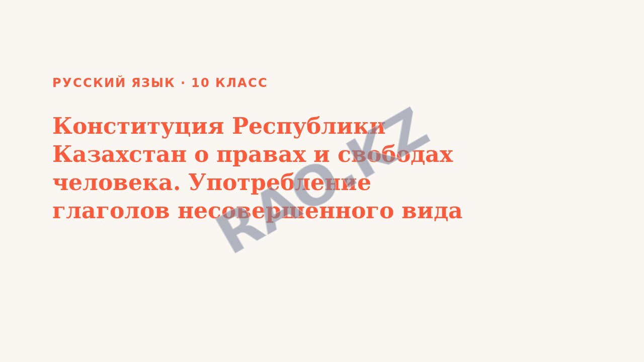 Презентация Русский язык 10 класс Конституция Республики Казахстан о правах и свободах человека. Употребление глаголов несовершенного вида настоящего времени