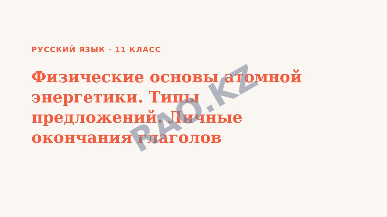 Презентация Русский язык 11 класс Физические основы атомной энергетики. Типы предложений. Личные окончания глаголов