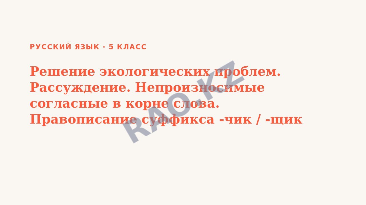 Презентация Русский язык 5 класс Решение экологических проблем. Рассуждение. Непроизносимые согласные в корне слова. Правописание суффикса -чик / -щик существительны СОР № 2